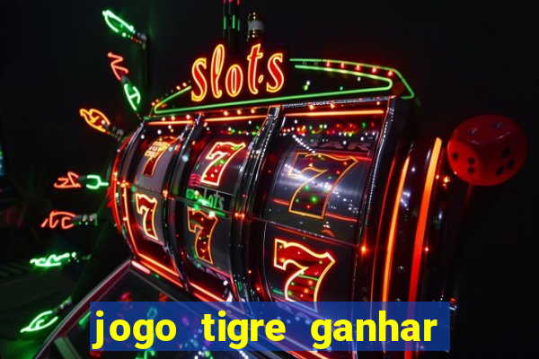 jogo tigre ganhar dinheiro de verdade